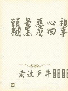 头晕恶心视力模糊怎么回事