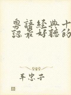 粤语经典十大公认最好听的粤语歌