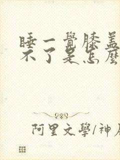 睡一觉膝盖疼弯不了是怎么回事