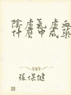 阴虚气虚血瘀吃什么中成药
