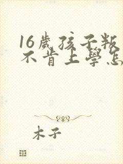 16岁孩子叛逆不肯上学怎么办?封面