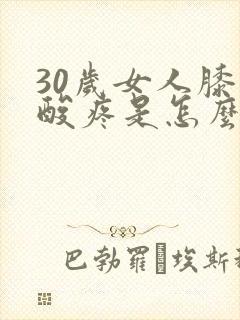30岁女人膝盖酸疼是怎么回事