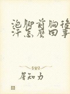泡脚前胸后背出汗怎么回事