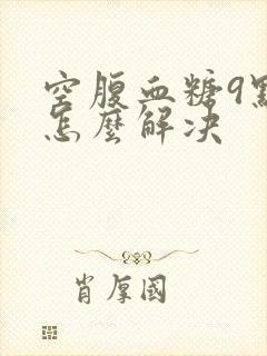 空腹血糖9点多怎么解决