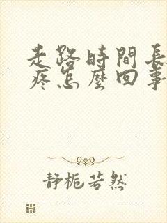 走路时间长了脚疼怎么回事