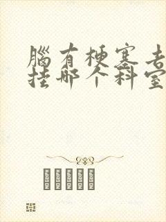 脑有梗塞去医院挂哪个科室