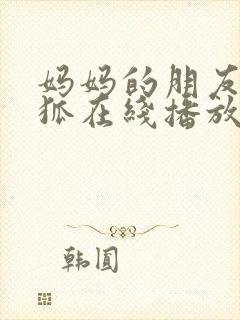 妈妈的朋友朴银狐在线播放