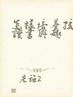 怎样培养孩子的读书兴趣