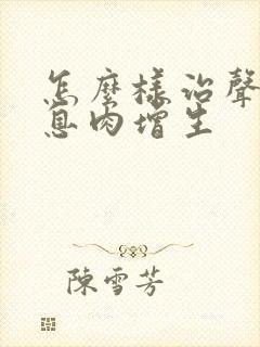 怎么样治声带有息肉增生