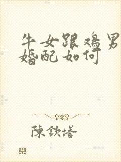 牛女跟鸡男属相婚配如何