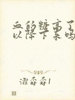 血的糖高了还可以降下来吗