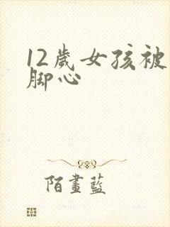 12岁女孩被挠脚心