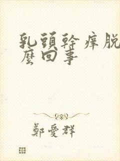 乳头干痒脱皮怎么回事