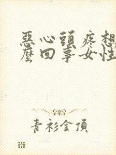 恶心头疼想吐怎么回事女性