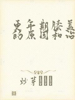 更年期膝盖疼痛的原因和治疗方法