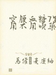 空腹血糖7点多用不用吃药