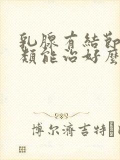 乳腺有结节4a类能治好么