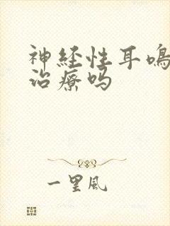 神经性耳鸣有得治疗吗