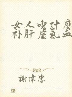 女人吃什么比较补肝虚气血