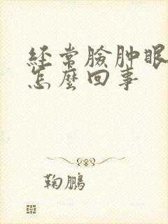 经常脸肿眼睛肿怎么回事