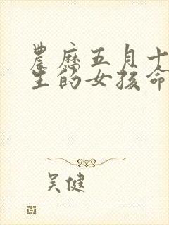 农历五月十五出生的女孩命好不好