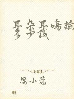 耳朵耳鸣检查要多少钱