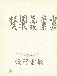 桂圆怎么吃治疗失眠效果最好