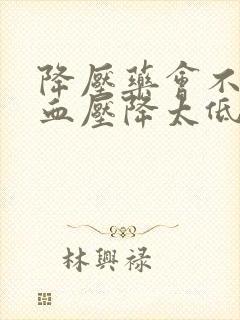 降压药会不会把血压降太低