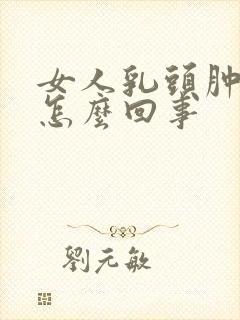 女人乳头肿疼是怎么回事