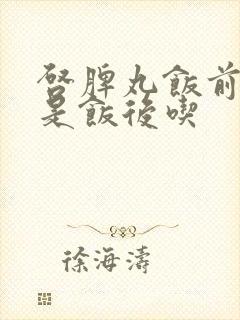 启脾丸饭前吃还是饭后吃