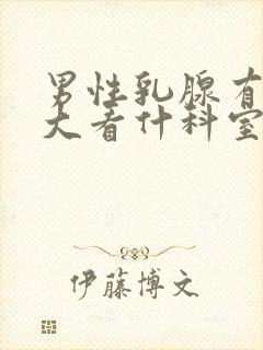 男性乳腺有点肥大看什科室