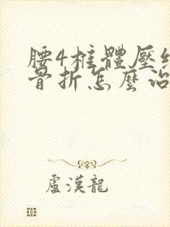 腰4椎体压缩性骨折怎么治效果好