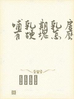 哺乳期乳房胀痛有硬块怎么办缓解