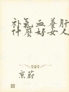 补气血养肝肾吃什么好女人