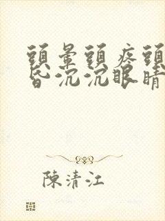 头晕头疼头重昏昏沉沉眼睛模糊是什么原因