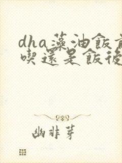 dha藻油饭前吃还是饭后吃