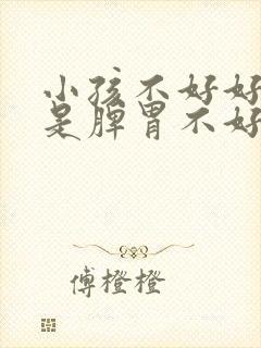 小孩不好好吃饭是脾胃不好吗