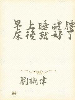 早上睡醒腰痛起床后就好了