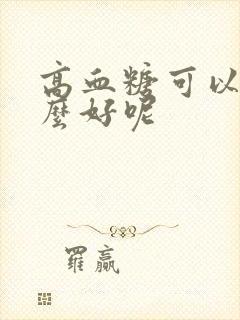 高血糖可以吃什么好呢