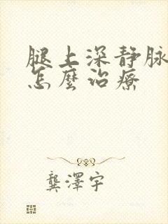 腿上深静脉血栓怎么治疗