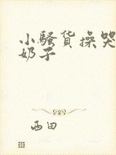 小骚货操哭你大奶子