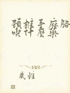 颈椎手麻胳膊麻吃什么药