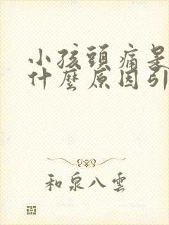 小孩头痛是因为什么原因引起的