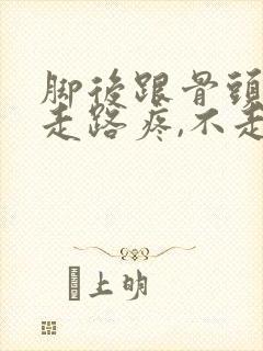 脚后跟骨头疼,走路疼,不走不疼