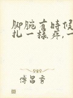 脚腕有时候像针扎一样疼,一就好了怎么回事?