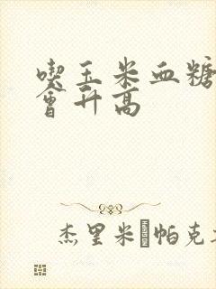 吃玉米血糖会不会升高