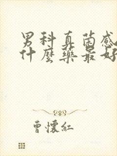 男科真菌感染用什么药最好
