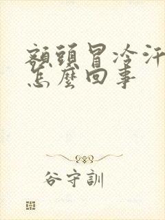 额头冒冷汗头疼怎么回事