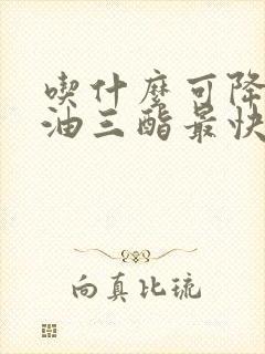 吃什么可降低甘油三酯最快最好