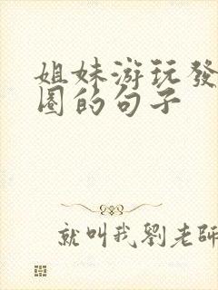 姐妹游玩发朋友圈的句子